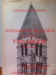 CATÁLOGO MONUMENTAL. MONUMENTOS RELIGIOSOS DE LA CIUDAD DE VALLADOLID (TOMO 1)